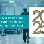 Ce qu’il faut savoir en 2025 : les évolutions qui impactent l’intérim- 7In